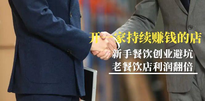 教你开一家-持续赚钱店，小白餐饮创业避坑，老餐饮店利润翻倍-99节无水印-翻身站