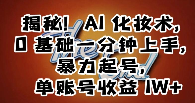 揭秘！AI化妆术，0基础一分钟上手，暴力起号，单账号收益1W+-翻身站