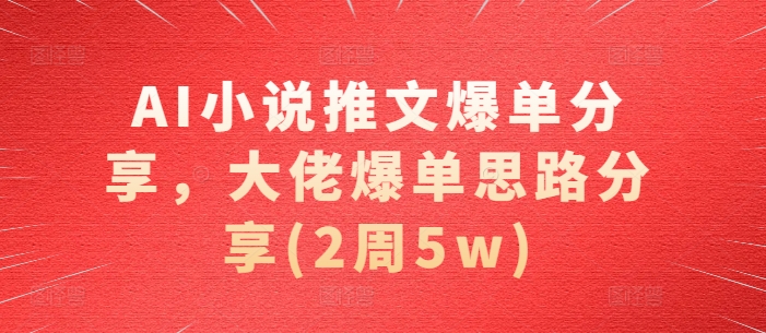AI小说推文爆单分享，大佬爆单思路分享(2周5w)-翻身站