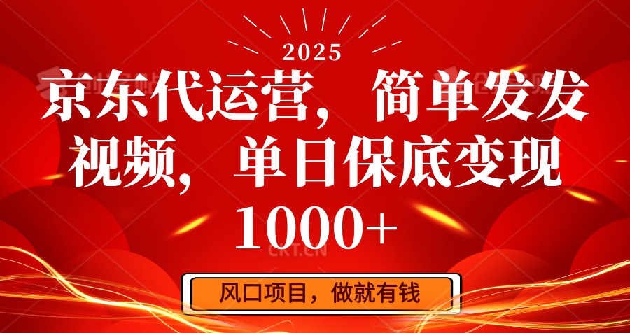 京东代运营，简单发发视频，单日保底变现1000+-翻身站