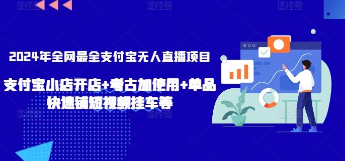 2024年全网最全支付宝无人直播项目，支付宝小店开店+考古加使用+单品快速铺短视频挂车等【揭秘】-翻身站