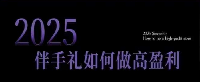 2025伴手礼如何做高盈利门店，小白保姆级伴手礼开店指南，伴手礼最新实战10大攻略，突破获客瓶颈-翻身站