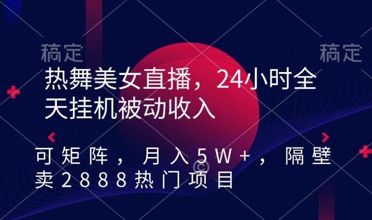 热舞美女直播，24小时全天挂机被动收入，可矩阵，月入5W+，隔壁卖2888热门项目【揭秘】-翻身站