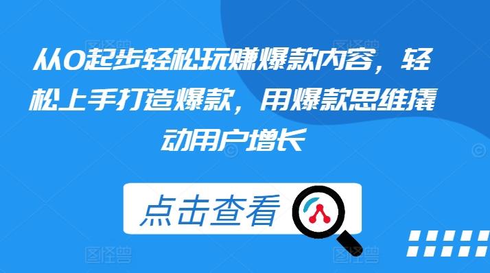 从0起步轻松玩赚爆款内容，轻松上手打造爆款，用爆款思维撬动用户增长-翻身站