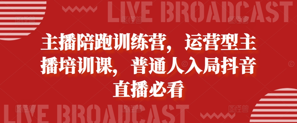 主播陪跑训练营，运营型主播培训课，普通人入局抖音直播必看-翻身站