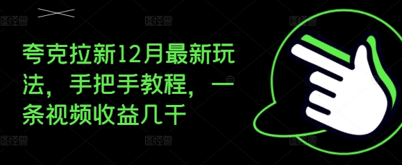夸克拉新12月最新玩法，手把手教程，一条视频收益几千-翻身站