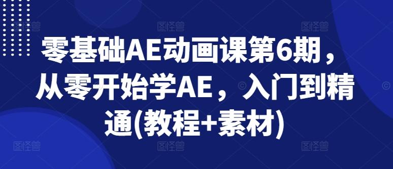 零基础AE动画课第6期，从零开始学AE，入门到精通(教程+素材)-翻身站