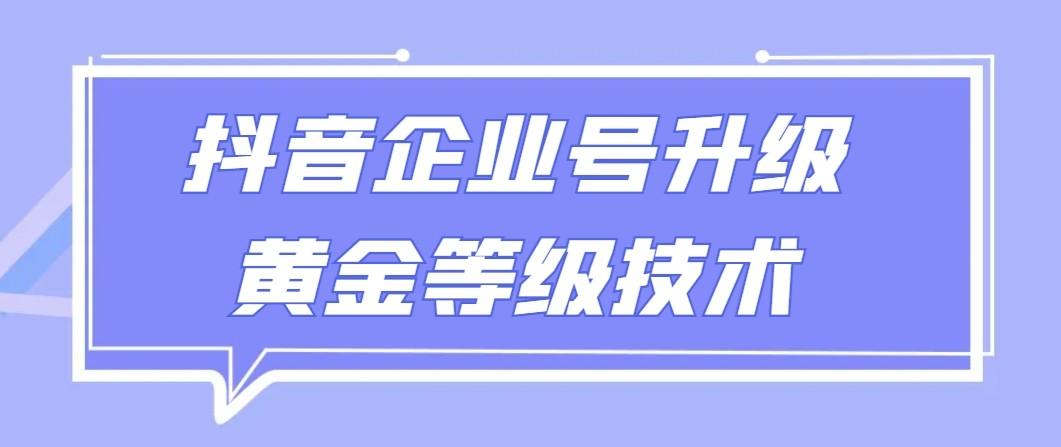 【全网首发】抖音企业号升级黄金等级技术，一单50到100元-翻身站