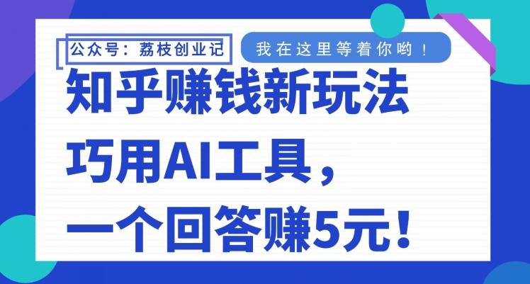 知乎赚钱新玩法，巧用AI工具，一个回答赚5元-翻身站