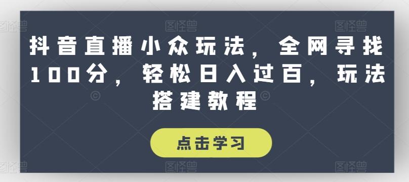抖音直播小众玩法，全网寻找100分，轻松日入过百，玩法搭建教程【揭秘】-翻身站