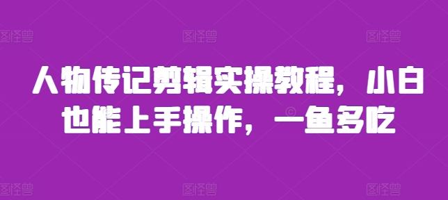 人物传记剪辑实操教程，小白也能上手操作，一鱼多吃-翻身站