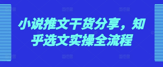 小说推文干货分享，知乎选文实操全流程-翻身站