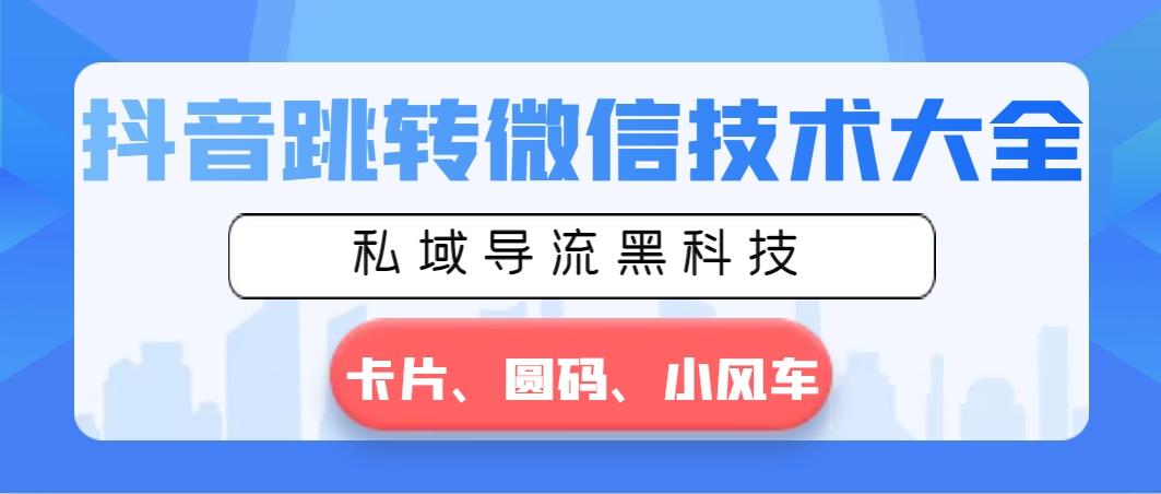 抖音跳转微信技术大全，私域导流黑科技—卡片圆码小风车-翻身站