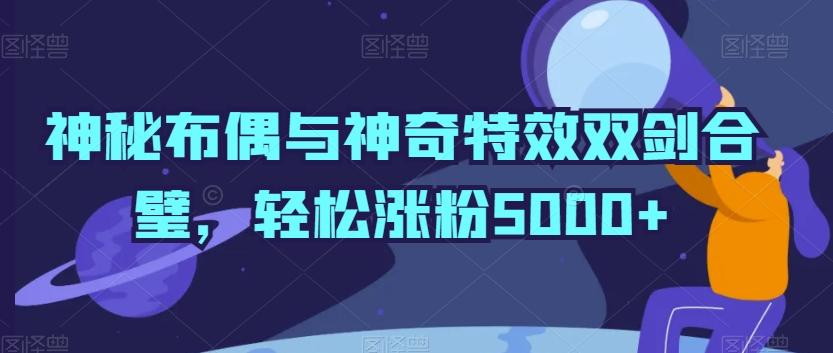 神秘布偶与神奇特效双剑合璧，轻松涨粉5000+【揭秘】-翻身站