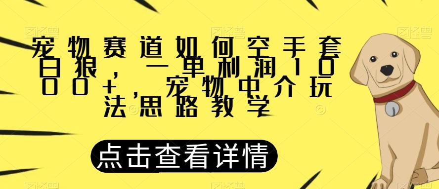 宠物赛道如何空手套白狼，一单利润1000+，宠物中介玩法思路教学【揭秘】-翻身站