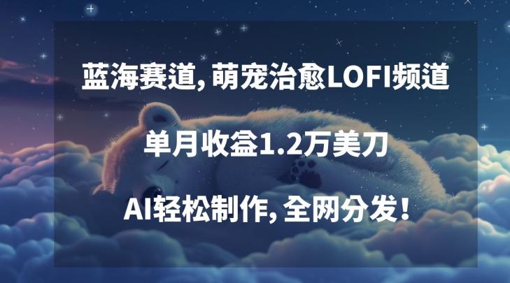 蓝海赛道，萌宠治愈LOFI频道，单月收益1.2万美刀，AI轻松制作，全网分发【揭秘】-翻身站