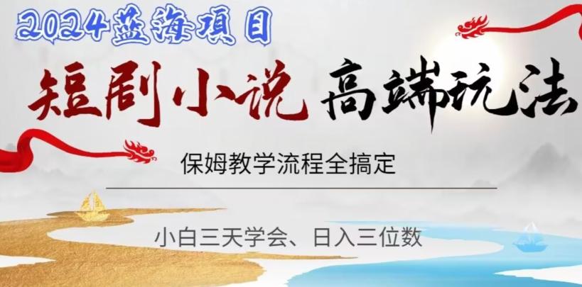短剧高端玩法，保姆教学全搞定，小白日入三位数【揭秘】-翻身站