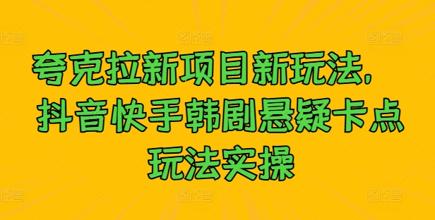 夸克拉新项目新玩法， 抖音快手韩剧悬疑卡点玩法实操-翻身站