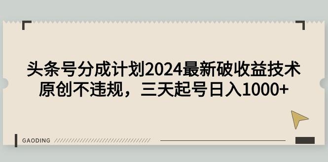 (9455期)头条号分成计划2024最新破收益技术，原创不违规，三天起号日入1000+-翻身站