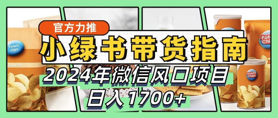 小绿书带货完全教学指南，2024年微信风口项目，日入1700+-翻身站