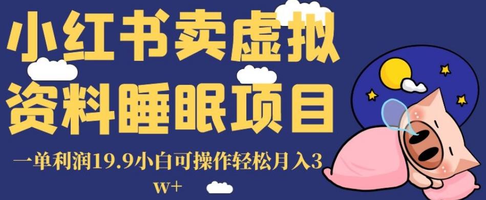 小红书卖虚拟资料睡眠项目，一单利润19.9小白可操作轻松月入3w+【揭秘】-翻身站
