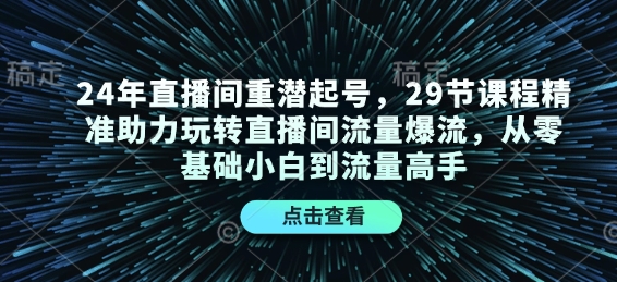 24年直播间重潜起号，29节课程精准助力玩转直播间流量爆流，从零基础小白到流量高手-翻身站