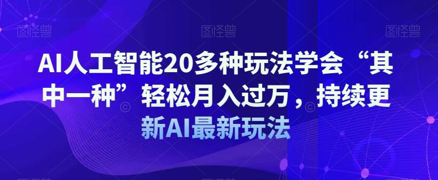 AI人工智能20多种玩法学会“其中一种”轻松月入过万，持续更新AI最新玩法-翻身站