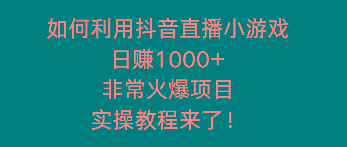 如何利用抖音直播小游戏日赚1000+，非常火爆项目，实操教程来了！-翻身站