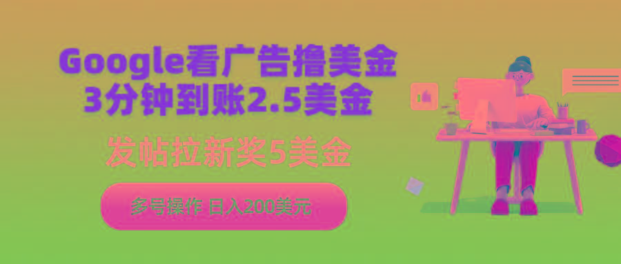 (9678期)Google看广告撸美金，3分钟到账2.5美金，发帖拉新5美金，多号操作，日入…-翻身站