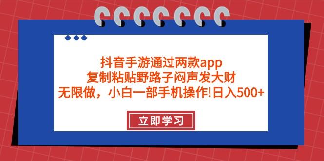 (9912期)抖音手游通过两款app，复制粘贴野路子闷声发大财，无限做 一部手机日入500+-翻身站