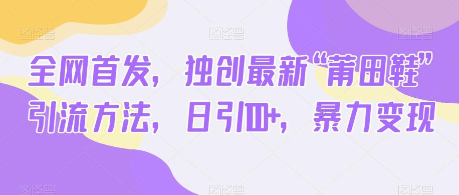 全网首发，独创最新“莆田鞋”引流方法，日引100+，暴力变现-翻身站