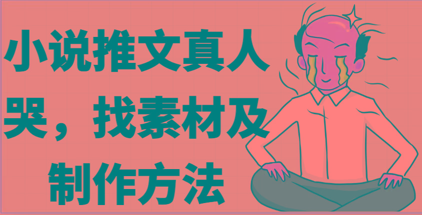 小说推文真人出镜哭，找素材及制作方法-翻身站