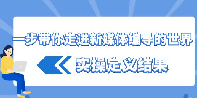 一步带你走进新媒体编导的世界，实操定义结果(17节课)-翻身站