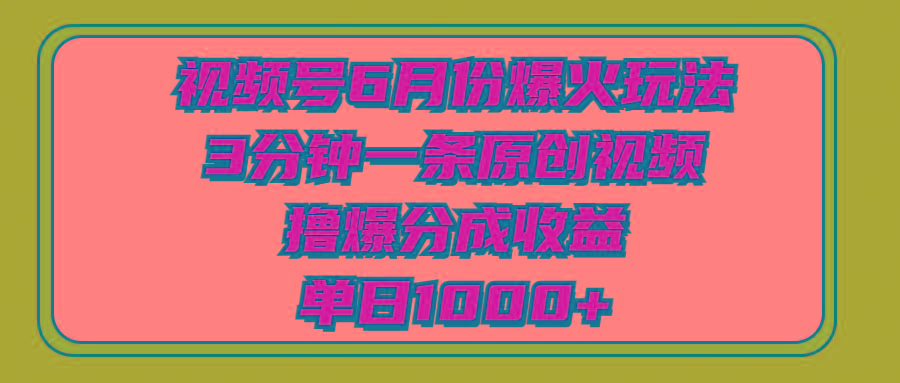 视频号6月份爆火玩法，3分钟一条原创视频，撸爆分成收益，单日1000+-翻身站
