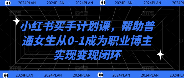 小红书买手计划课，帮助普通女生从0-1成为职业博主实现变现闭环-翻身站