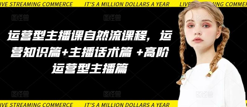 运营型主播课自然流课程，运营知识篇+主播话术篇 +高阶运营型主播篇-翻身站