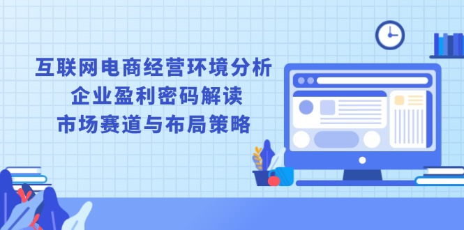 互联网电商经营环境分析, 企业盈利密码解读, 市场赛道与布局策略-翻身站