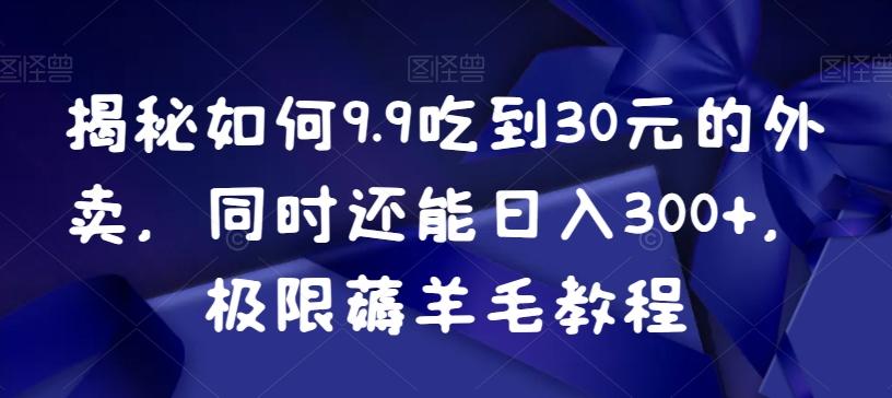 揭秘如何9.9吃到30元的外卖，同时还能日入300+，极限薅羊毛教程-翻身站