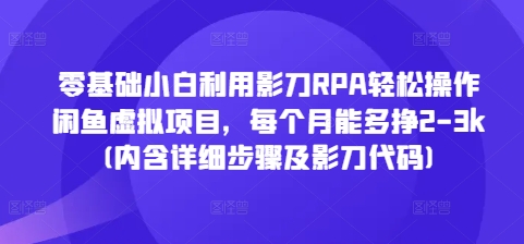 零基础小白利用影刀RPA轻松操作闲鱼虚拟项目，每个月能多挣2-3k(内含详细步骤及影刀代码)-翻身站