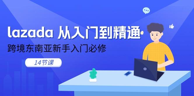 lazada 从入门到精通，跨境东南亚新手入门必修(14节课-翻身站
