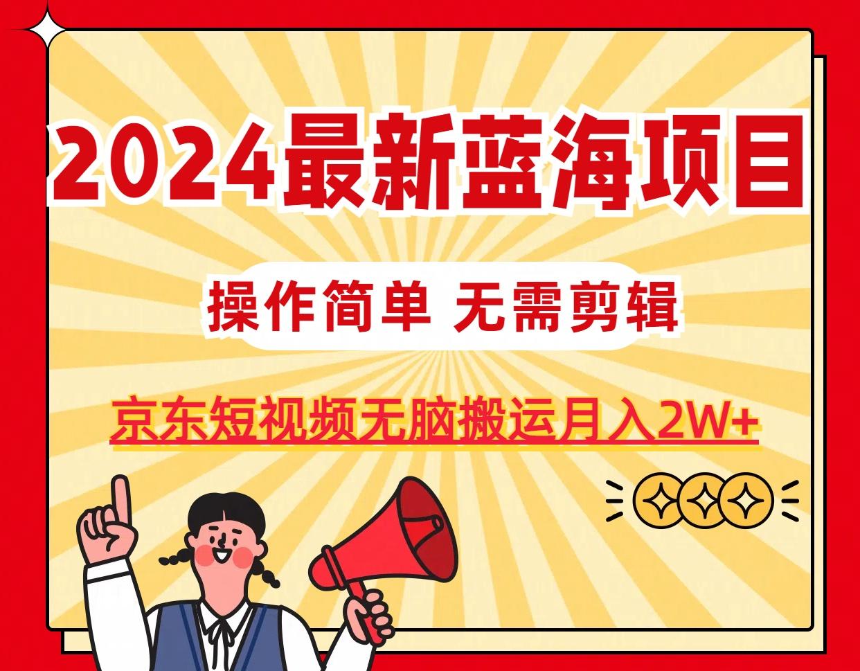 2024最新蓝海项目，无需剪辑，京东图文短视频无脑搬运月入2W+-翻身站