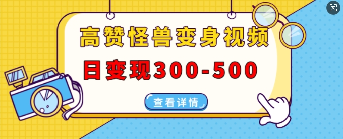 高赞怪兽变身视频制作，日变现300-500，多平台发布(抖音、视频号、小红书)-翻身站