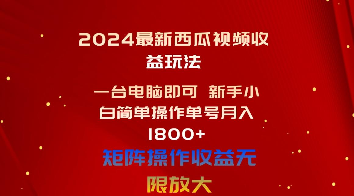 2024最新西瓜视频收益玩法，一台电脑即可 新手小白简单操作单号月入1800+-翻身站
