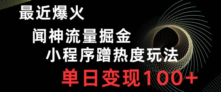 最近爆火闻神流量掘金，小程序蹭热度玩法，单日变现100+-翻身站