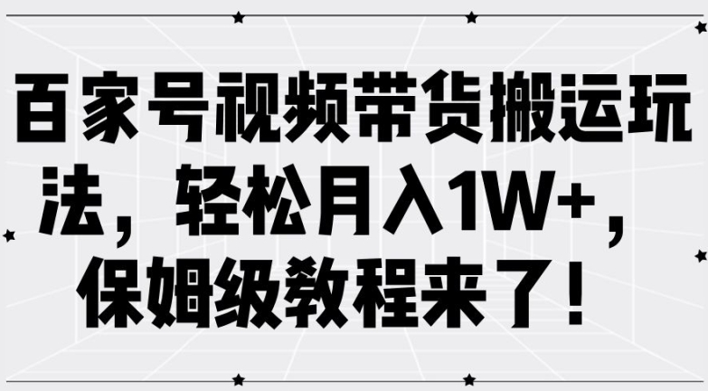 百家号视频带货搬运玩法，轻松月入1W+，保姆级教程来了【揭秘】-翻身站