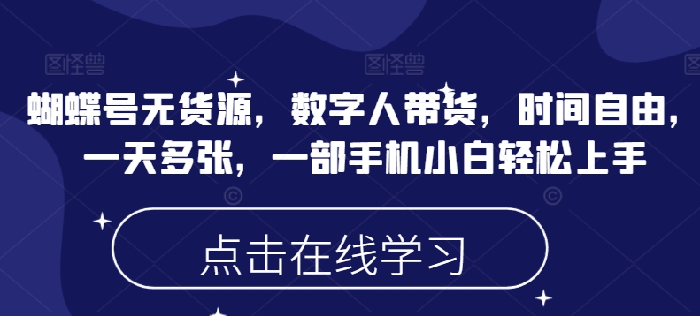 蝴蝶号无货源，数字人带货，时间自由，一天多张，一部手机小白轻松上手-翻身站