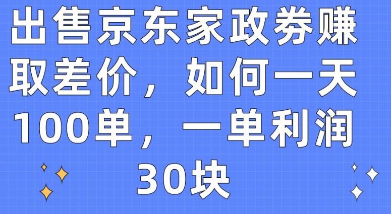出售京东家政劵赚取差价，如何一天100单，一单利润30块【揭秘】-翻身站