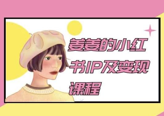 姜姜的小红书IP及变现课程，姜姜小红书2024-翻身站