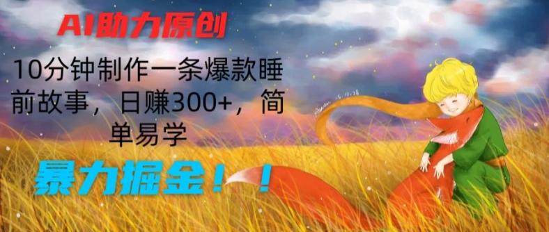 AI助力原创：10分钟制作一条爆款睡前故事，日赚300+，简单易学，暴力掘金【揭秘】-翻身站