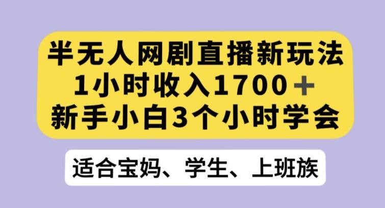 半无人网剧直播新玩法，1小时收入1700+，新手小白3小时学会【揭秘】-翻身站